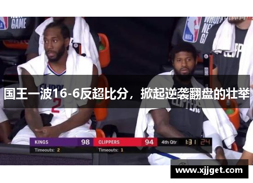 国王一波16-6反超比分，掀起逆袭翻盘的壮举